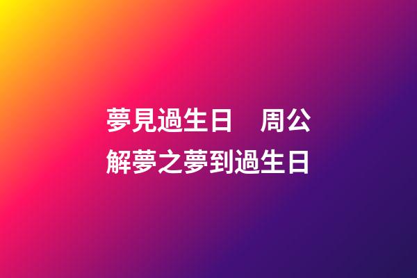 夢見過生日　周公解夢之夢到過生日